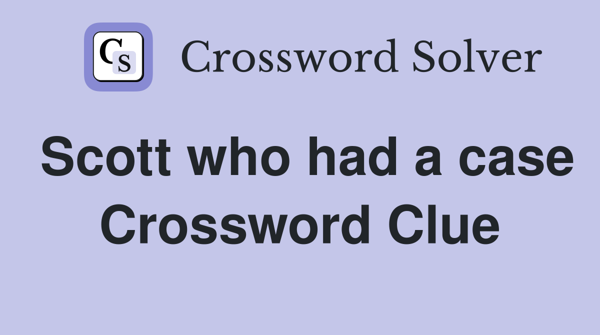 Scott who had a case Crossword Clue