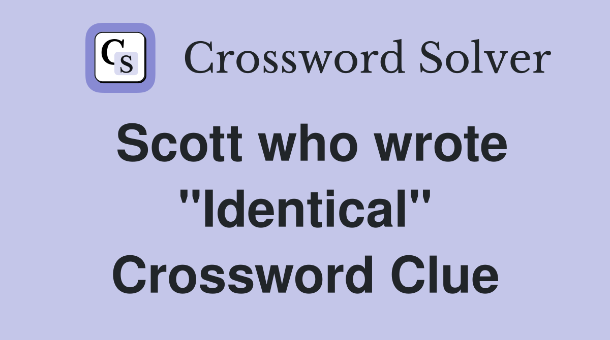 Scott who wrote "Identical" Crossword Clue
