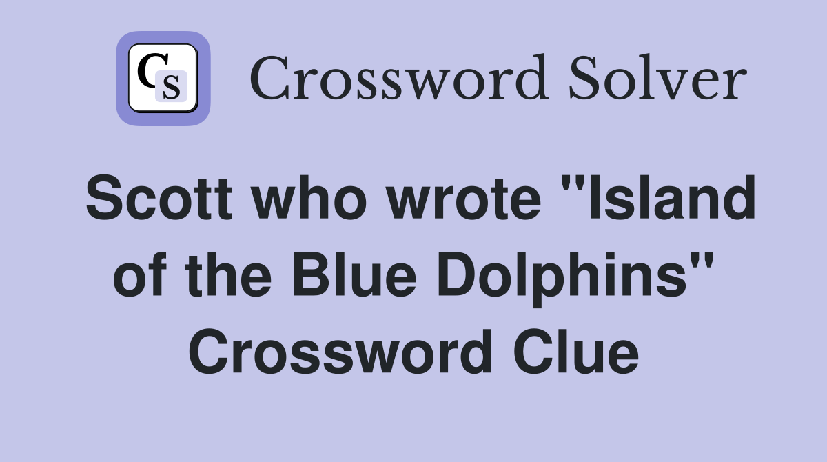 Scott who wrote "Island of the Blue Dolphins" Crossword Clue