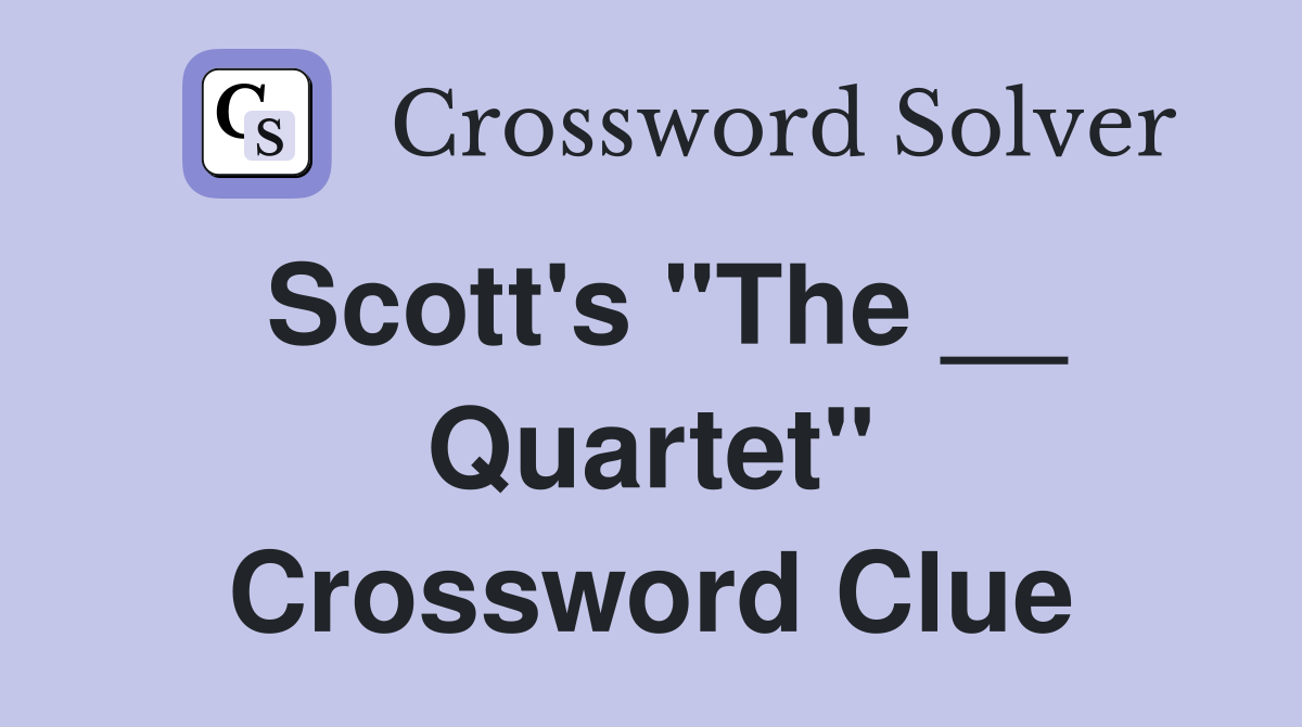 Scott's "The __ Quartet" Crossword Clue
