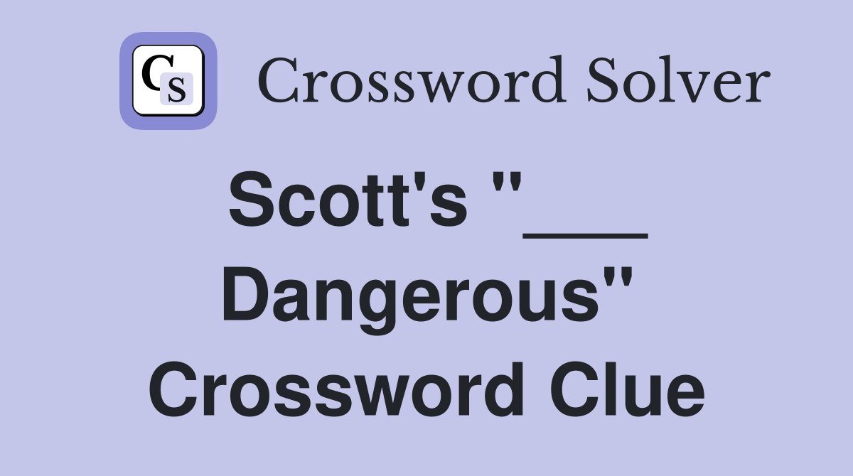 Scott's "___ Dangerous" Crossword Clue