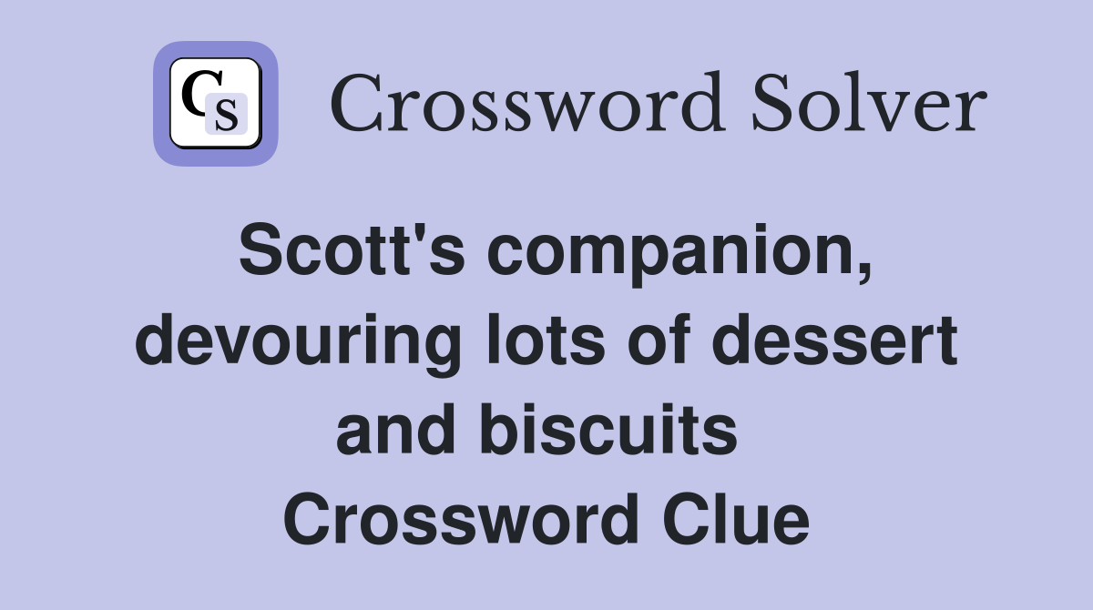 Scott's companion, devouring lots of dessert and biscuits  Crossword Clue