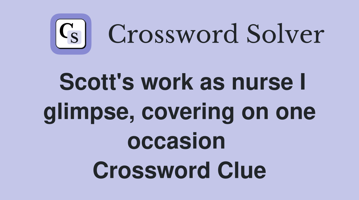 Scott's work as nurse I glimpse, covering on one occasion  Crossword Clue