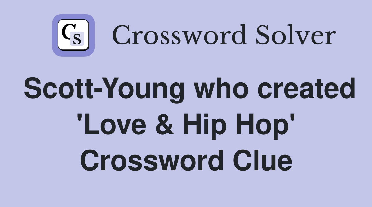 Scott-Young who created 'Love & Hip Hop' Crossword Clue