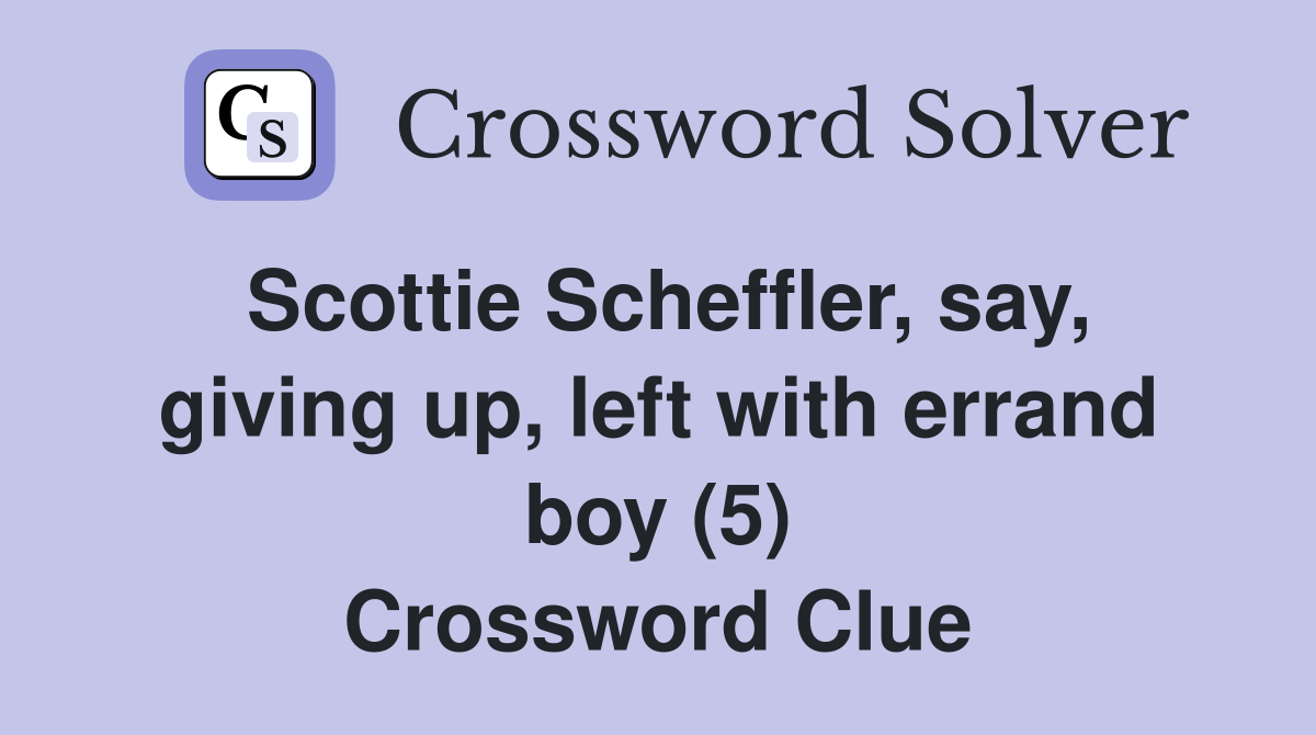 Scottie Scheffler, say, giving up, left with errand boy (5) Crossword Clue