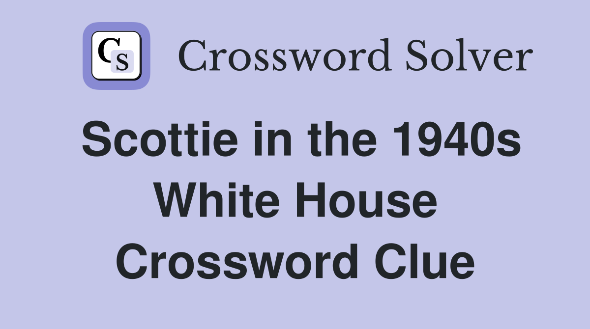 Scottie in the 1940s White House Crossword Clue