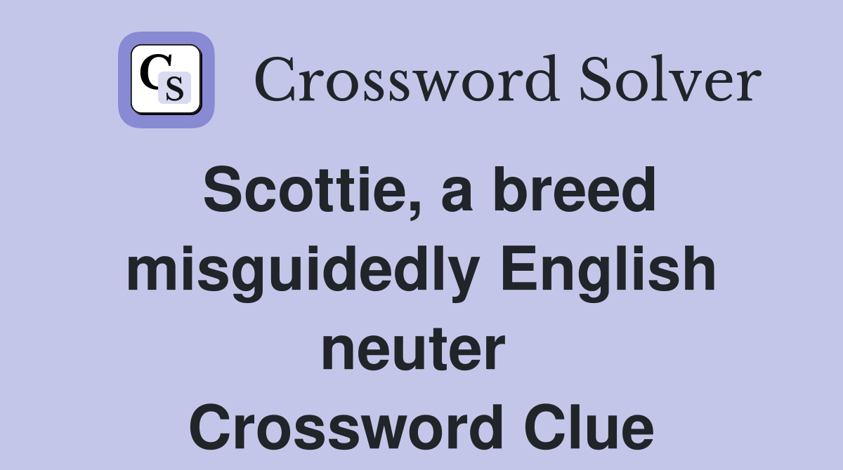 Scottie, a breed misguidedly English neuter  Crossword Clue