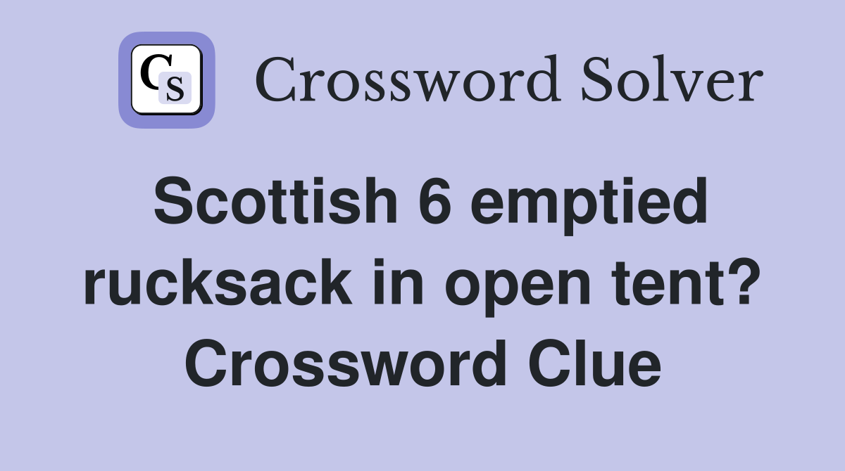 Scottish 6 emptied rucksack in open tent? Crossword Clue
