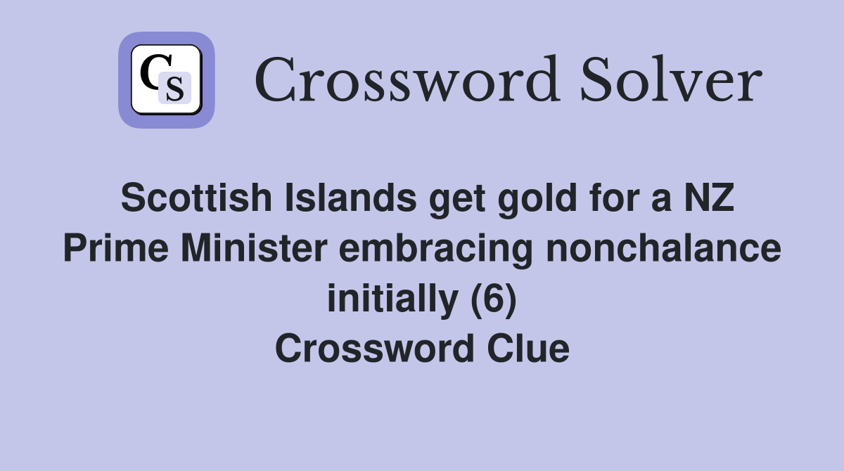 Scottish Islands get gold for a NZ Prime Minister embracing nonchalance initially (6) Crossword Clue