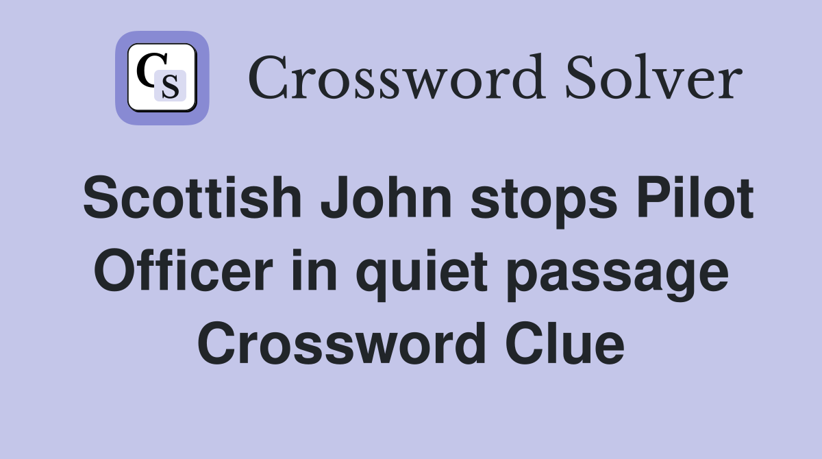 Scottish John stops Pilot Officer in quiet passage Crossword Clue