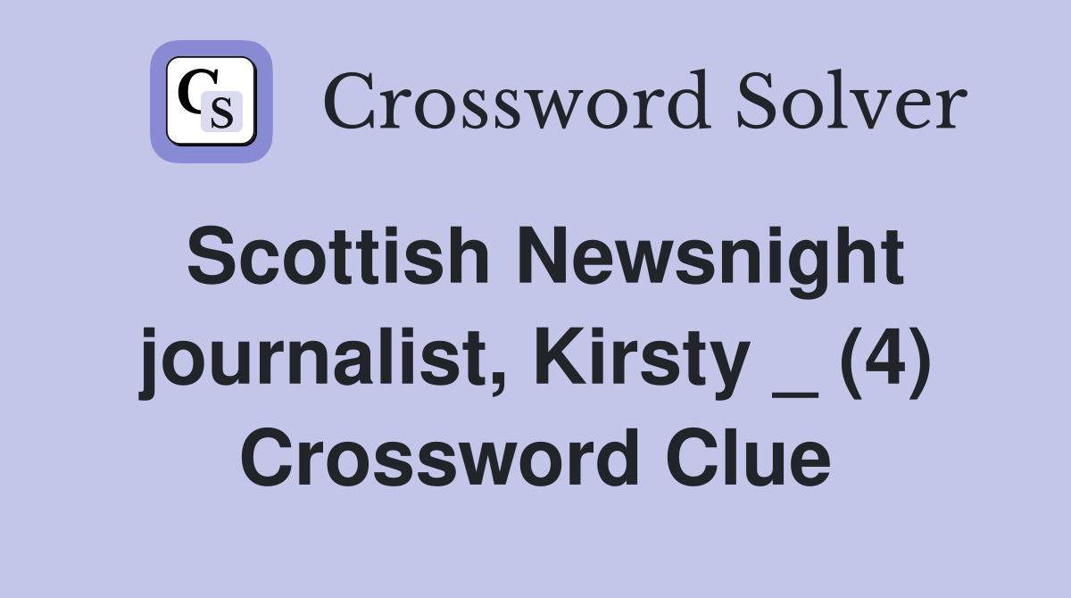 Scottish Newsnight journalist, Kirsty _ (4) Crossword Clue