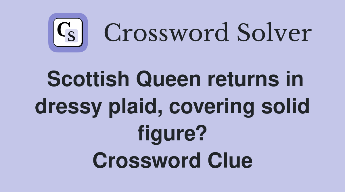 Scottish Queen returns in dressy plaid, covering solid figure? Crossword Clue