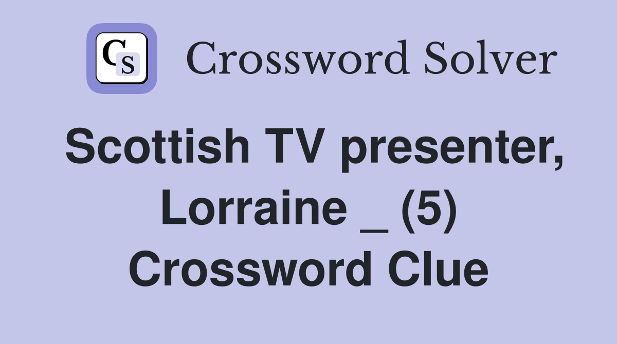 Scottish TV presenter, Lorraine _ (5) Crossword Clue