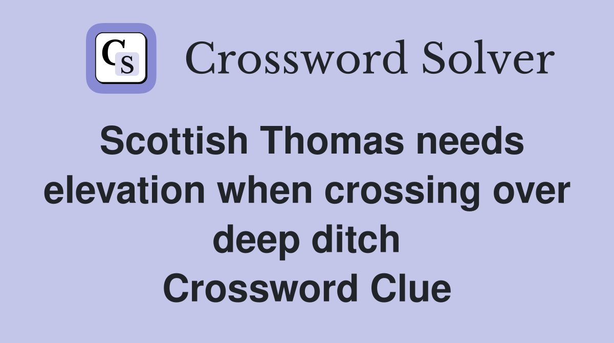 Scottish Thomas needs elevation when crossing over deep ditch Crossword Clue