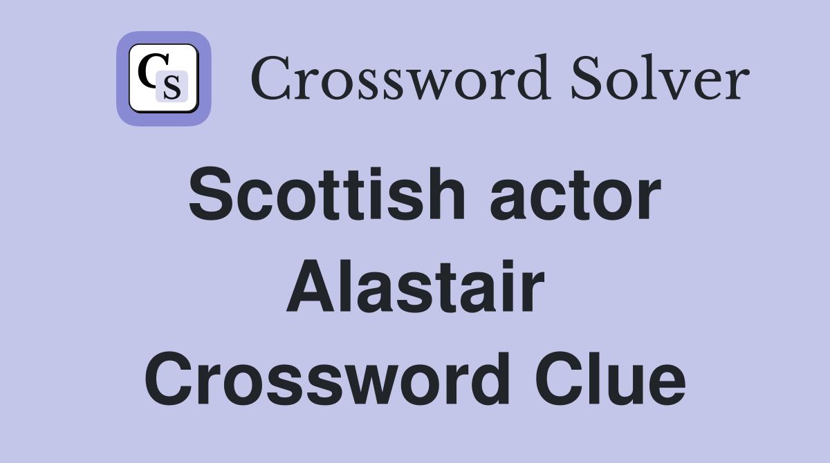 Scottish actor Alastair Crossword Clue