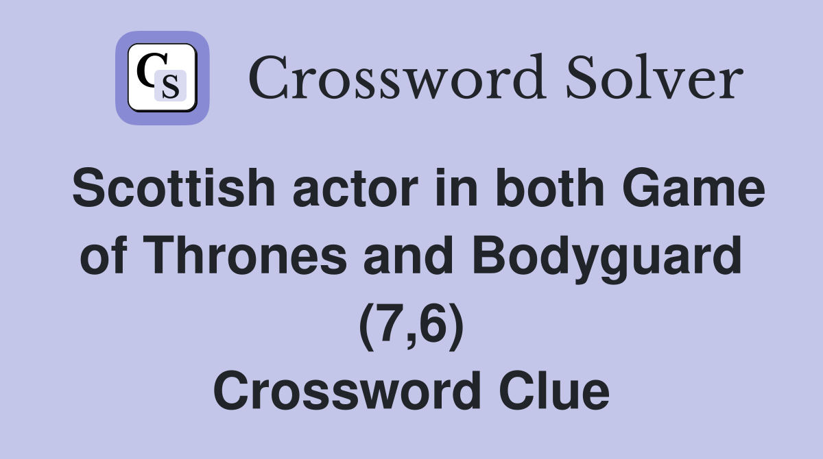 Scottish actor in both Game of Thrones and Bodyguard (7,6) Crossword Clue