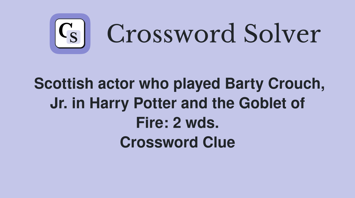 Scottish actor who played Barty Crouch, Jr. in Harry Potter and the Goblet of Fire: 2 wds. Crossword Clue