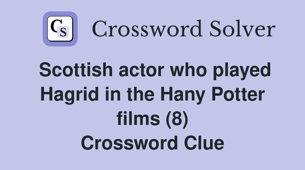 Scottish actor who played Hagrid in the Hany Potter films (8) Crossword Clue