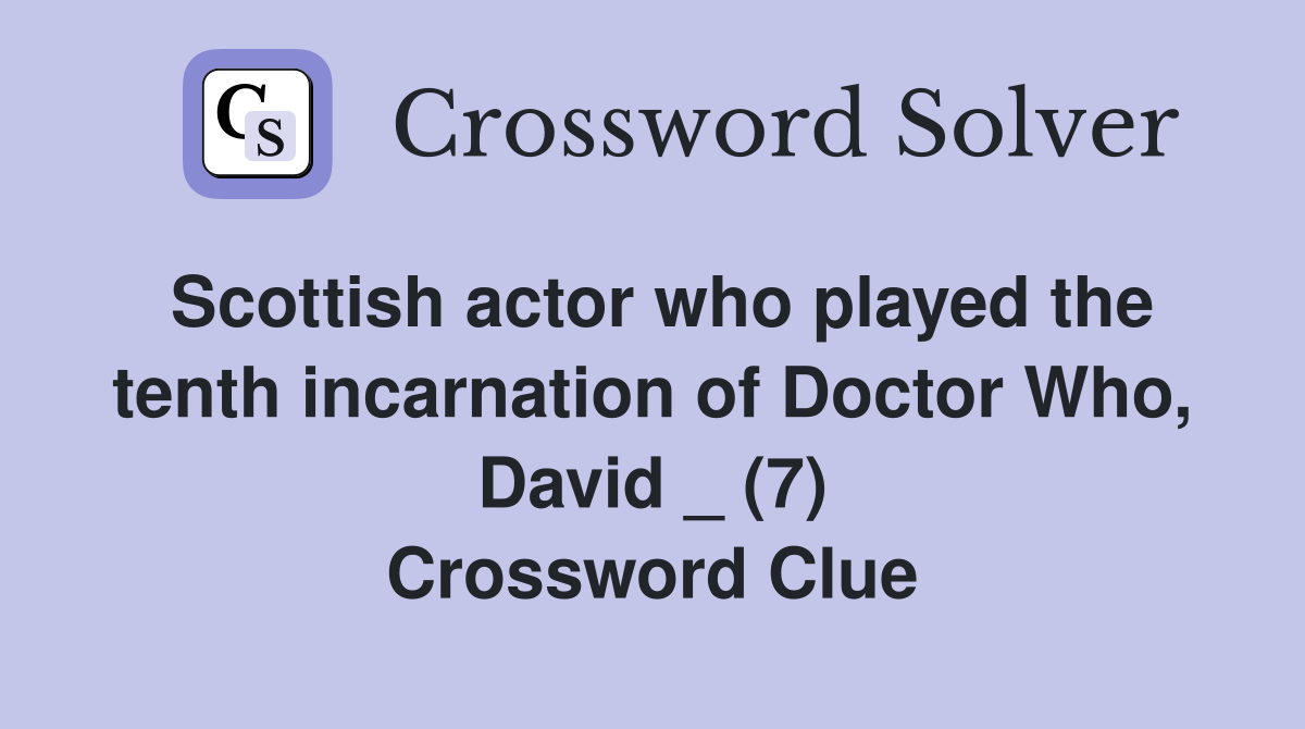 Scottish actor who played the tenth incarnation of Doctor Who, David _ (7) Crossword Clue
