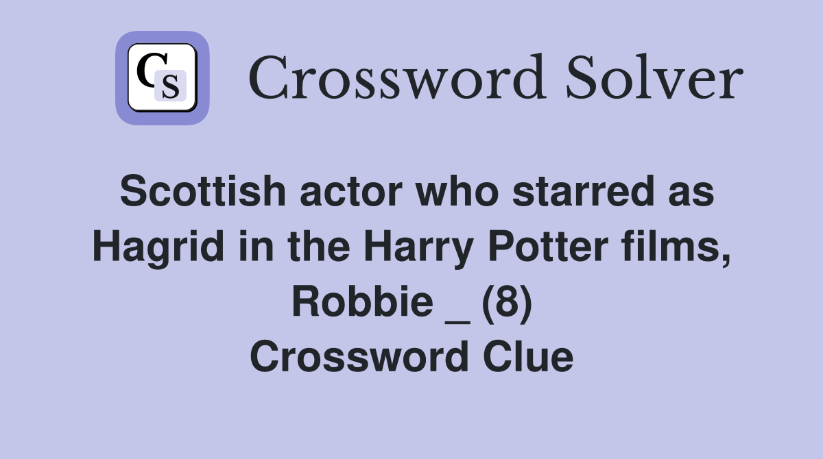 Scottish actor who starred as Hagrid in the Harry Potter films, Robbie _ (8) Crossword Clue