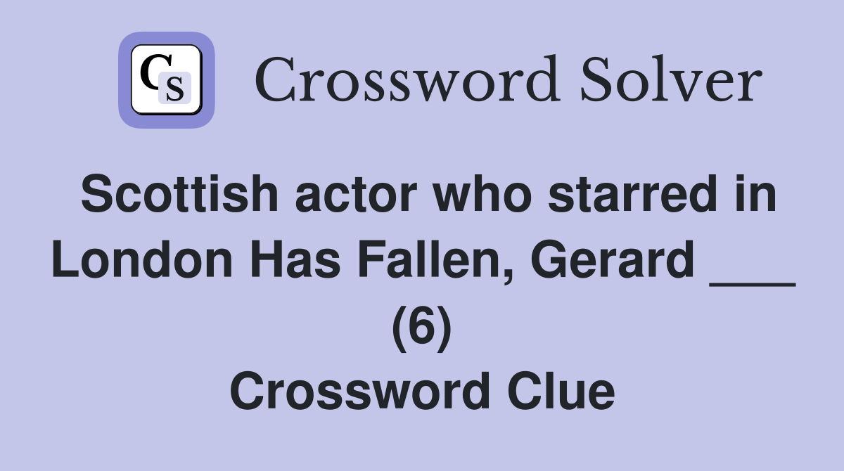 Scottish actor who starred in London Has Fallen, Gerard ___ (6) Crossword Clue