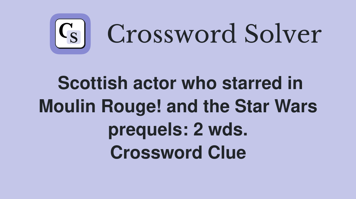 Scottish actor who starred in Moulin Rouge! and the Star Wars prequels: 2 wds. Crossword Clue