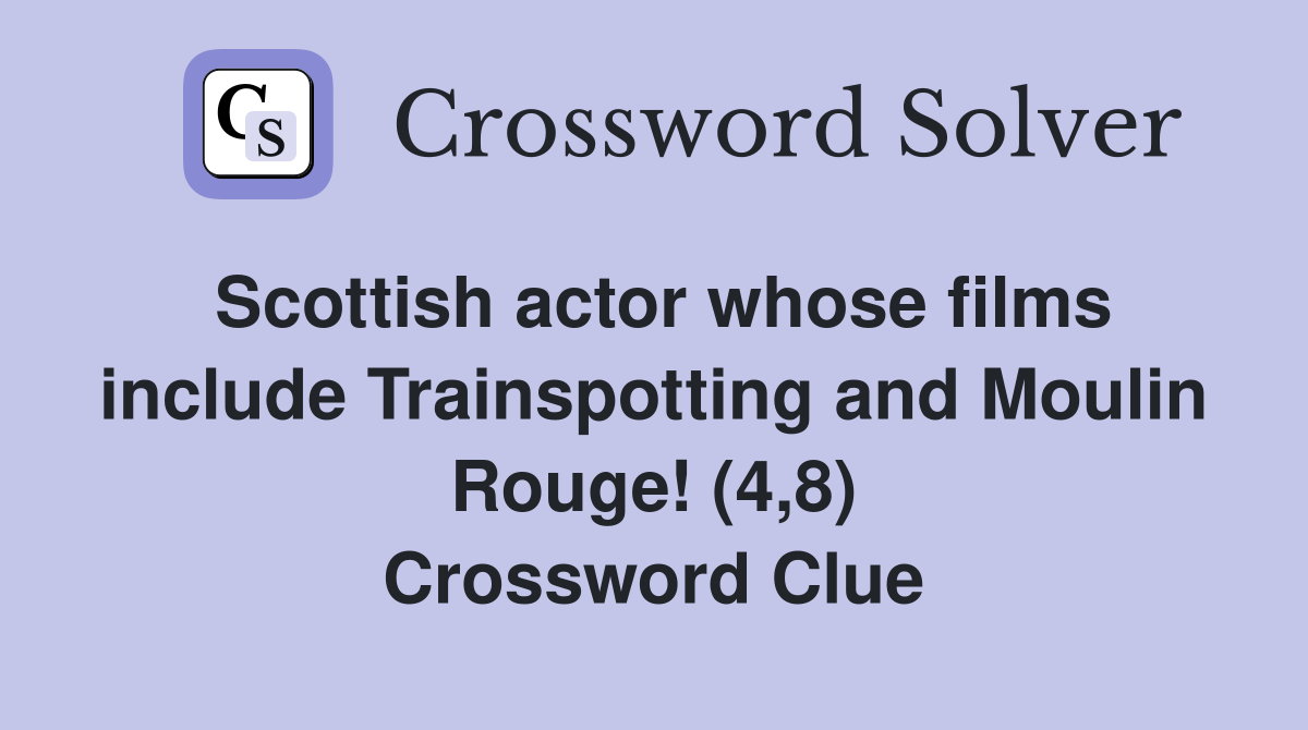 Scottish actor whose films include Trainspotting and Moulin Rouge! (4,8) Crossword Clue