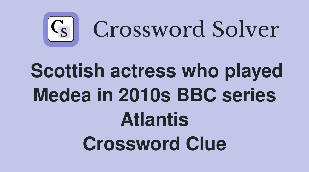 Scottish actress who played Medea in 2010s BBC series Atlantis Crossword Clue
