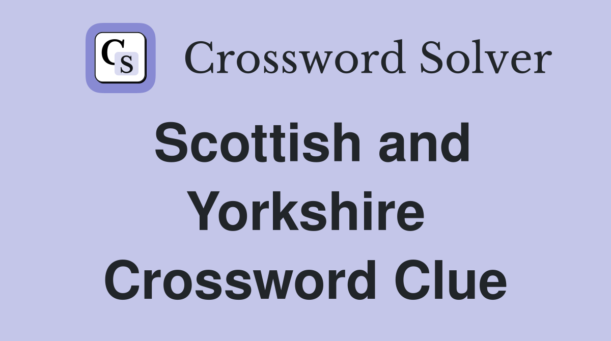 Scottish and Yorkshire Crossword Clue