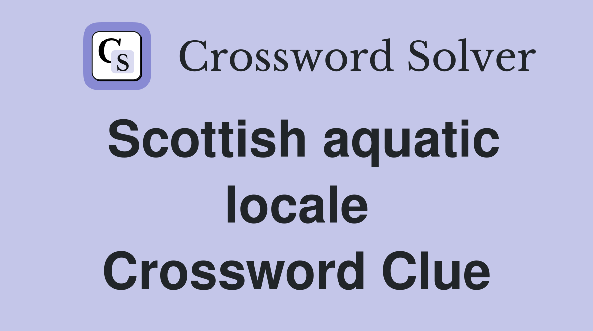 Scottish aquatic locale Crossword Clue