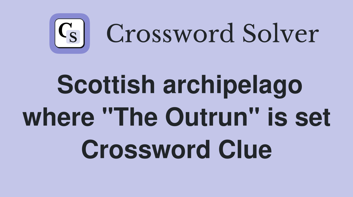 Scottish archipelago where "The Outrun" is set Crossword Clue