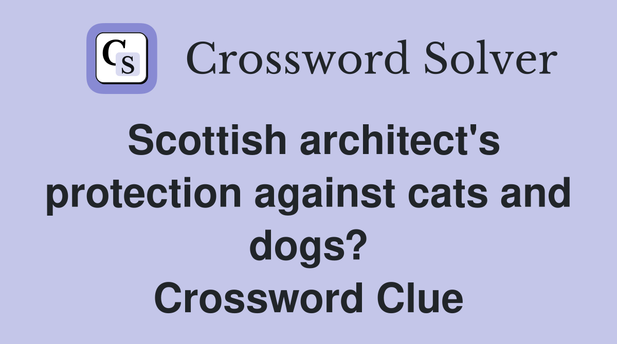 Scottish architect's protection against cats and dogs? Crossword Clue
