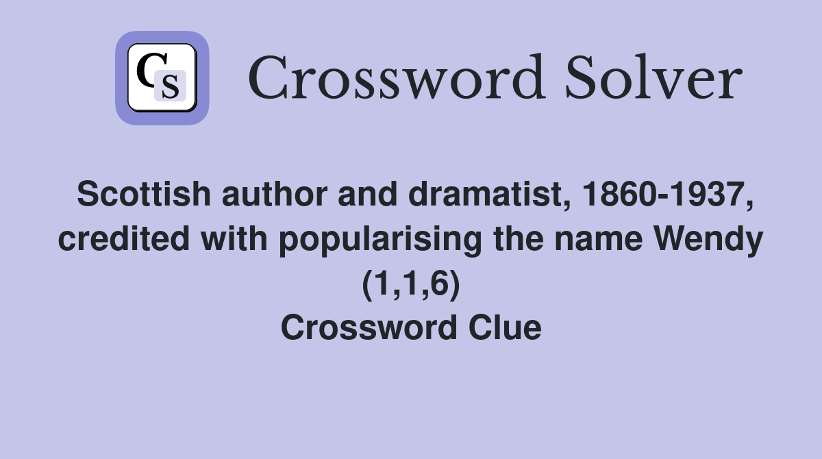 Scottish author and dramatist, 1860-1937, credited with popularising the name Wendy (1,1,6) Crossword Clue