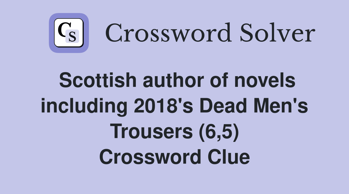 Scottish author of novels including 2018's Dead Men's Trousers (6,5) Crossword Clue