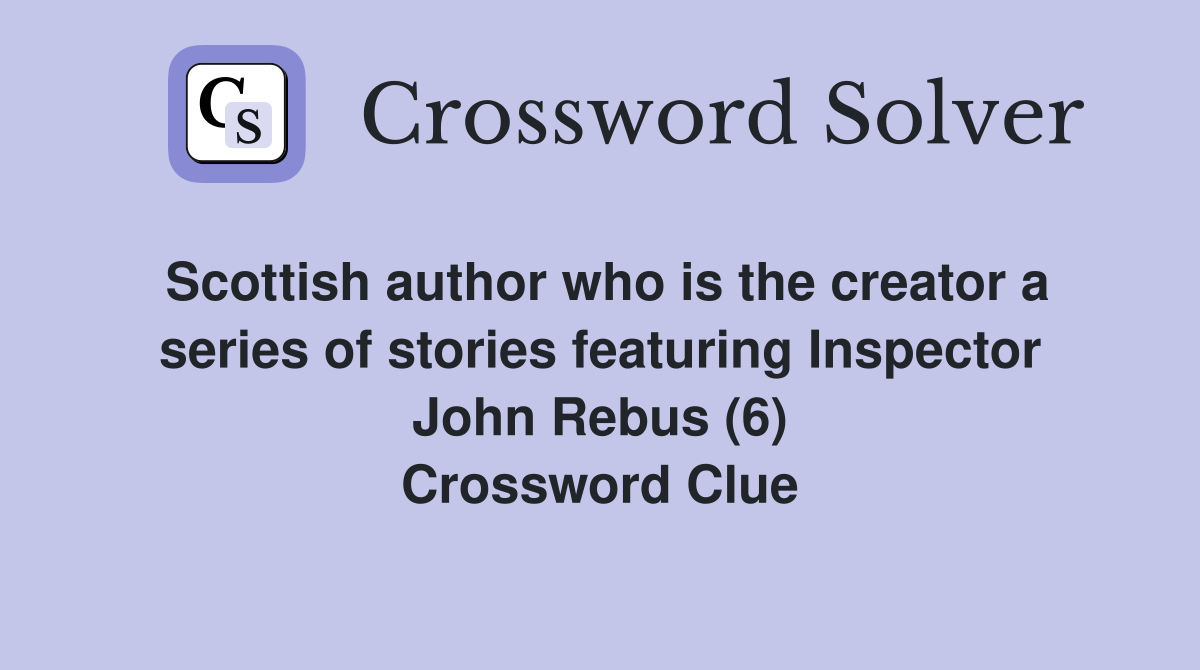 Scottish author who is the creator a series of stories featuring Inspector John Rebus (6) Crossword Clue