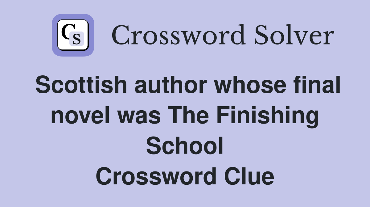 Scottish author whose final novel was The Finishing School Crossword Clue