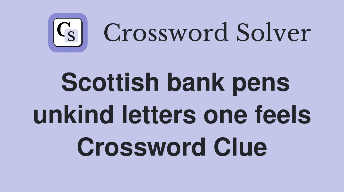Scottish bank pens unkind letters one feels Crossword Clue
