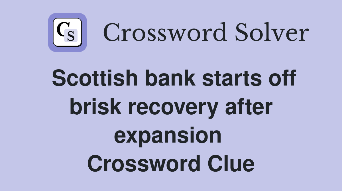 Scottish bank starts off brisk recovery after expansion  Crossword Clue