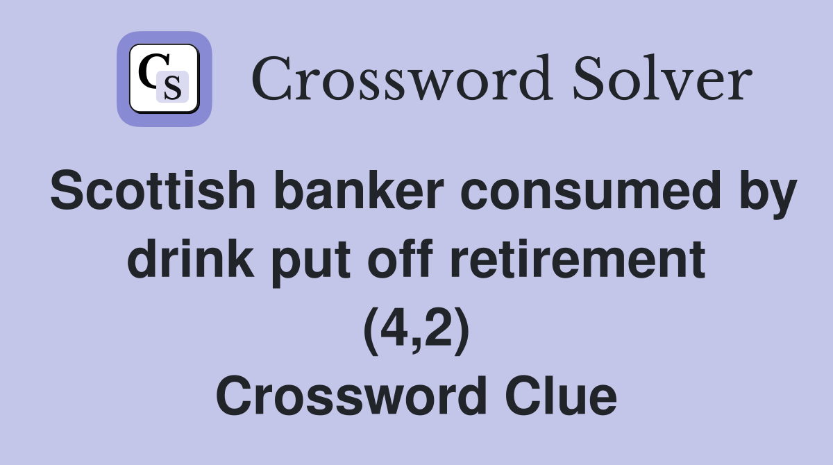 Scottish banker consumed by drink put off retirement (4,2) Crossword Clue