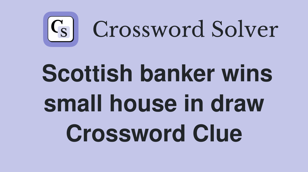 Scottish banker wins small house in draw Crossword Clue