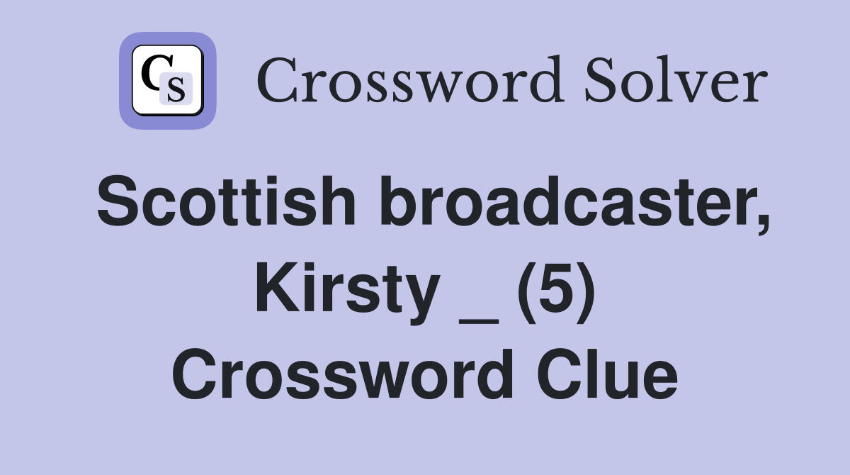 Scottish broadcaster, Kirsty _ (5) Crossword Clue