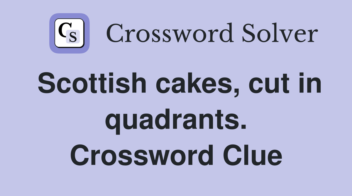Scottish cakes, cut in quadrants. Crossword Clue