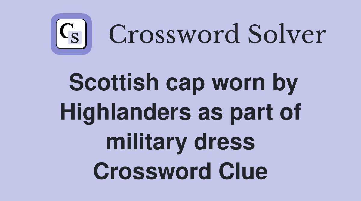 Scottish cap worn by Highlanders as part of military dress Crossword Clue