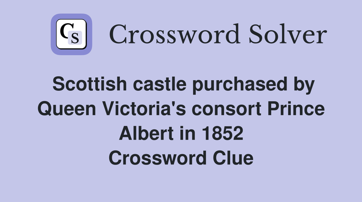 Scottish castle purchased by Queen Victoria's consort Prince Albert in 1852 Crossword Clue