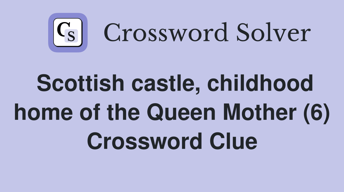 Scottish castle, childhood home of the Queen Mother (6) Crossword Clue