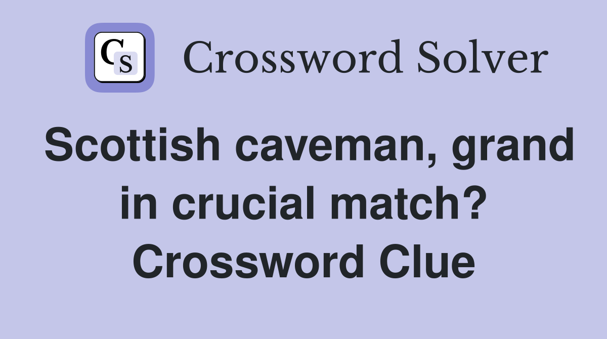 Scottish caveman, grand in crucial match? Crossword Clue