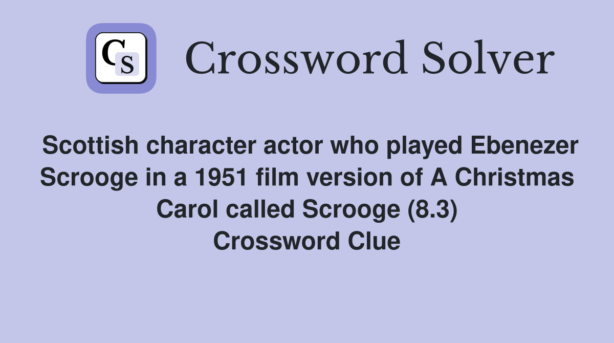 Scottish character actor who played Ebenezer Scrooge in a 1951 film version of A Christmas Carol called Scrooge (8.3) Crossword Clue