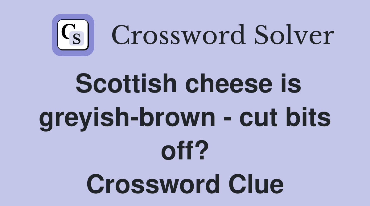Scottish cheese is greyish-brown - cut bits off? Crossword Clue