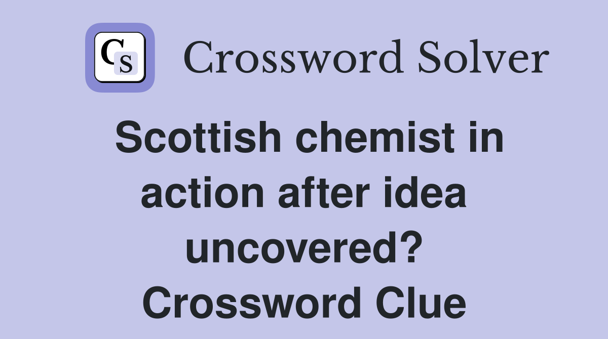 Scottish chemist in action after idea uncovered? Crossword Clue