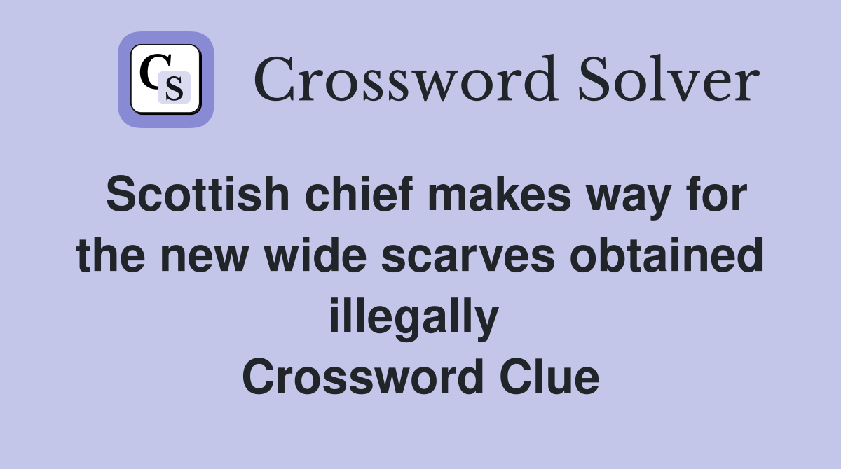Scottish chief makes way for the new wide scarves obtained illegally  Crossword Clue